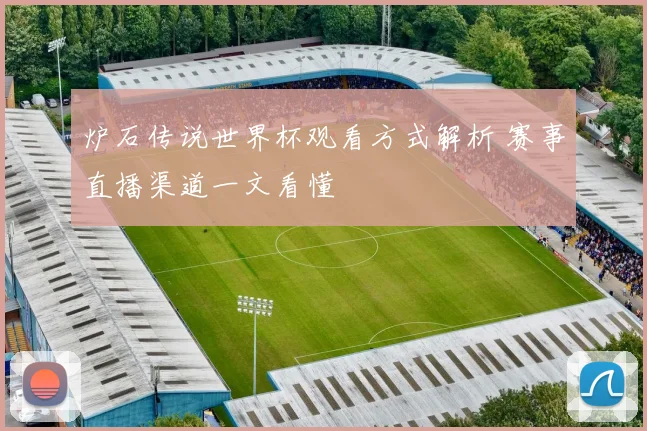 炉石传说世界杯观看方式解析 赛事直播渠道一文看懂