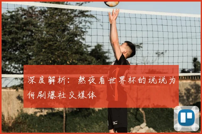 深度解析：熬夜看世界杯的说说为何刷爆社交媒体