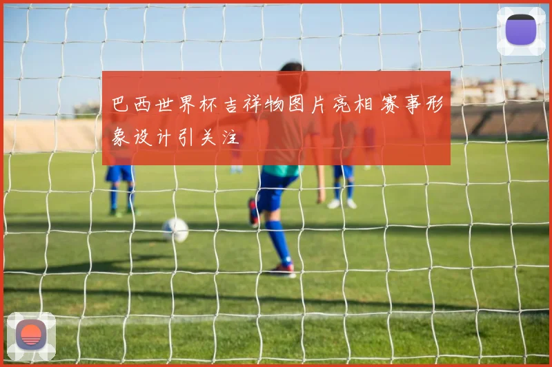 巴西世界杯吉祥物图片亮相 赛事形象设计引关注