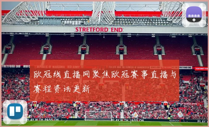 欧冠线直播网聚焦欧冠赛事直播与赛程资讯更新