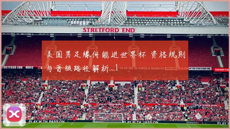 美国男足缘何能进世界杯 资格规则与晋级路径解析_1