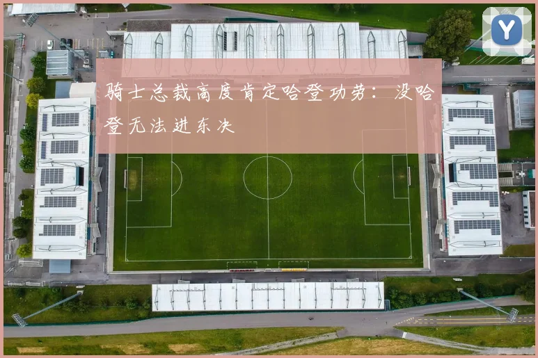 骑士总裁高度肯定哈登功劳:没哈登无法进东决