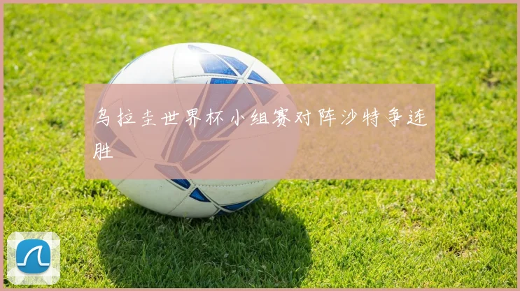 乌拉圭世界杯小组赛对阵沙特争连胜