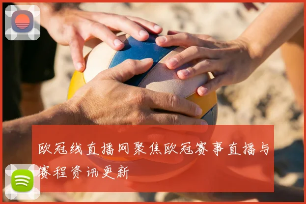 欧冠线直播网聚焦欧冠赛事直播与赛程资讯更新