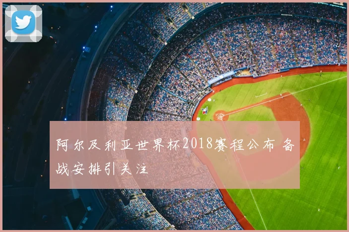 阿尔及利亚世界杯2018赛程公布 备战安排引关注